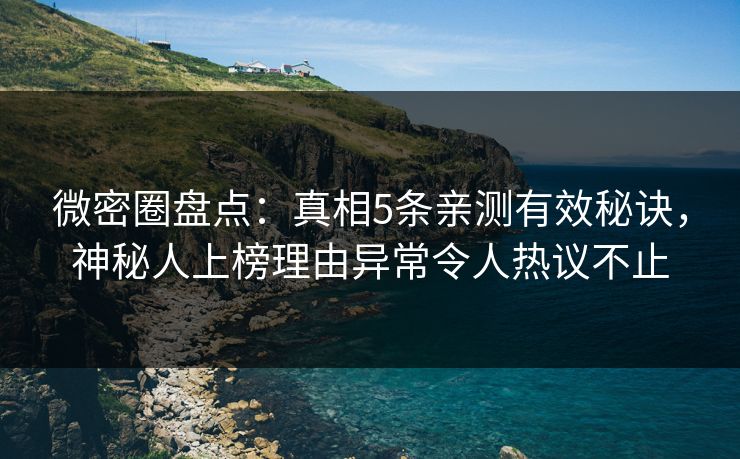 微密圈盘点：真相5条亲测有效秘诀，神秘人上榜理由异常令人热议不止