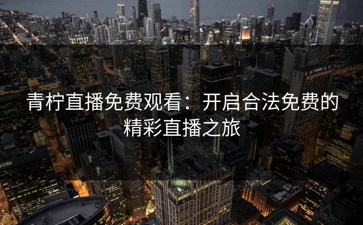 青柠直播免费观看：开启合法免费的精彩直播之旅