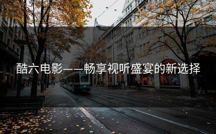 酷六电影——畅享视听盛宴的新选择