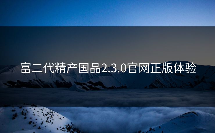 富二代精产国品2.3.0官网正版体验